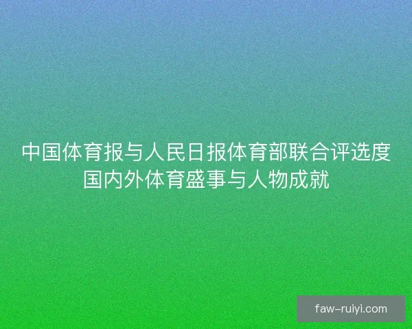 中国体育报与人民日报体育部联合评选度国内外体育盛事与人物成就