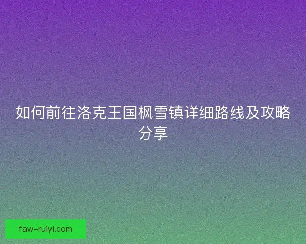 如何前往洛克王国枫雪镇详细路线及攻略分享